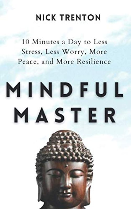 Mindful Master: 10 Minutes a Day to Less Stress, Less Worry, More Peace, and More Resilience (Mental and Emotional Abundance, Band 9)