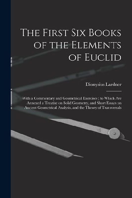 The First Six Books of the Elements of Euclid: With a Commentary and Geometrical Exercises; to Which Are Annexed a Treatise on Solid Geometry, and Sho