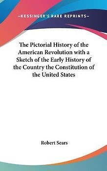 The Pictorial History of the American Revolution with a Sketch of the Early History of the Country the Constitution of the United States