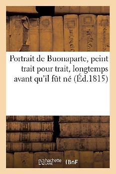 Portrait de Buonaparte, Peint Trait Pour Trait, Longtemps Avant Qu'il Fut Né: Et Celui Du Meilleur Des Rois, Également Rendu Au Naturel, Longues Année