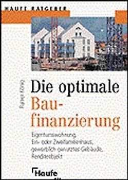 Die optimale Baufinanzierung. Eigentumswohung, Ein- oder Zweifamilienhaus, gewerblich genutzte Gebäude, Renditeobjekte