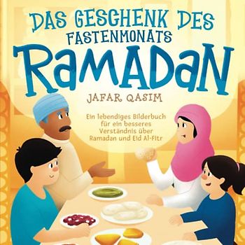 Das Geschenk des Fastenmonats Ramadan: Ein lebendiges Bilderbuch für ein besseres Verständnis über Ramadan und Eid Al-Fitr