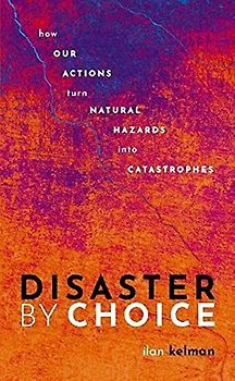 Disaster by Choice: How Our Actions Turn Natural Hazards into Catastrophes