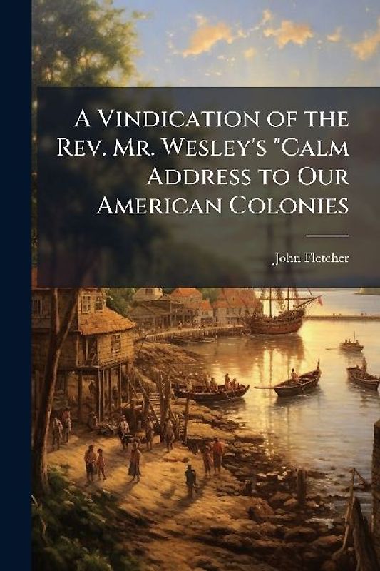 A Vindication of the Rev. Mr. Wesley's "Calm Address to Our American Colonies