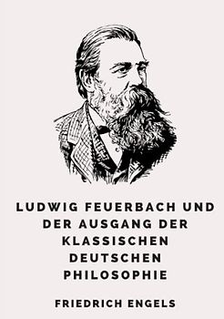 Ludwig Feuerbach und der Ausgang der klassischen deutschen Philosophie