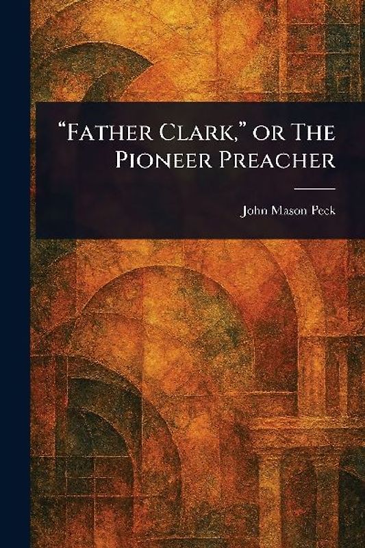 "Father Clark," or The Pioneer Preacher