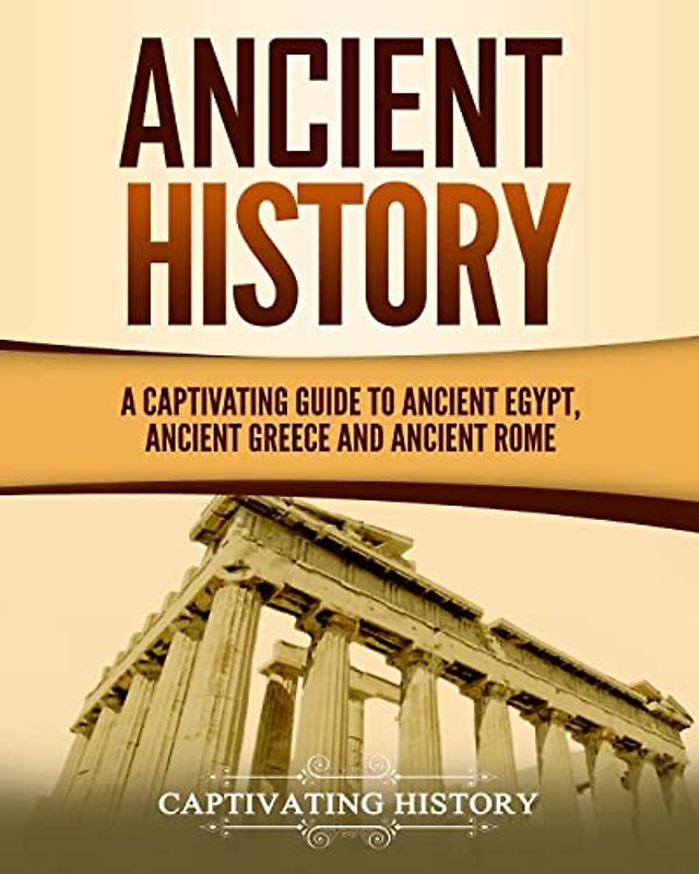 Ancient History: A Captivating Guide to Ancient Egypt, Ancient Greece and Ancient Rome (Exploring Ancient History)