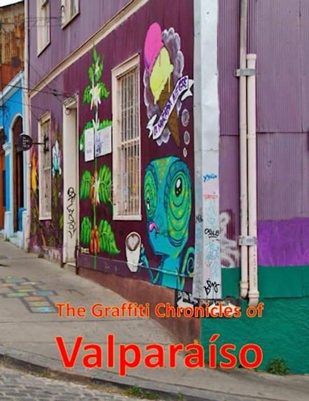 The Graffiti Chronicles of Valparaíso: A Visual Exploration of Valparaíso, Chile, A Visual Journey through Extraordinary Landscapes - A Photography ... Breath Away, Tourism Guide Book, Band 118)