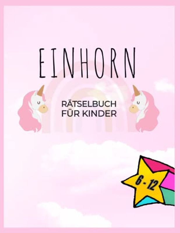 Einhorn Rätselbuch für Kinder; 6-12 Jahre; mit Labyrinth, Wortsuchrätsel, Ausmalbilder, Sudoku und vieles mehr...