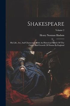 Shakespeare: His Life, Art, And Characters: With An Historical Sketch Of The Origin And Growth Of Drama In England; Volume 2
