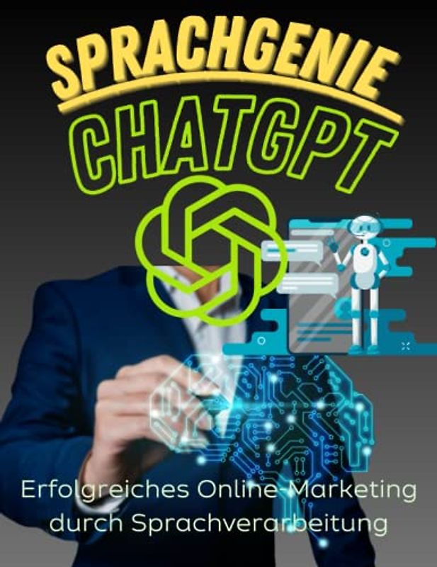 Sprachgenie CHATGPT: Der ultimative Leitfaden für erfolgreiches Online-Marketing durch Sprachverarbeitung: Revolutionieren Sie Ihr Online-Marketing mit der Macht der Sprachverarbeitung