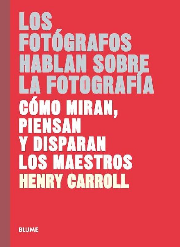 Los fotógrafos hablan sobre la fotografía : cómo miran, piensan y disparan los maestros