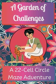 A Garden of Challenges, A 22-Cell Circle Maze Adventure: 100 Challenging Puzzles to Rejuvenate Your Mind & Awaken Your Senses, Travel Size, 6" x 9"