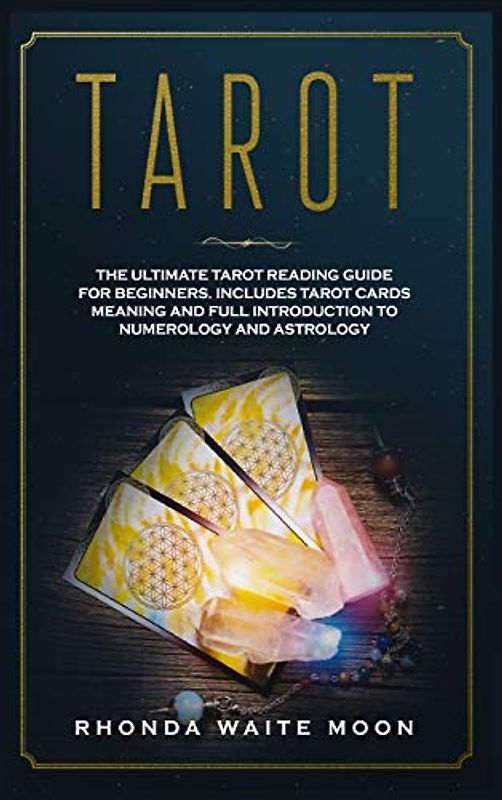 Tarot: The Ultimate Tarot Reading Guide for Beginners. Includes Tarot Card Meanings and Full Introduction to Numerology and Astrology