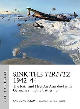 Sink the Tirpitz 1942–44: The RAF and Fleet Air Arm duel with Germany's mighty battleship (Air Campaign, Band 7)