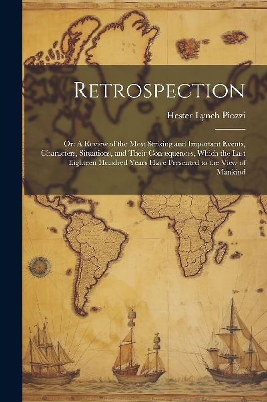Retrospection: Or: A Review of the Most Striking and Important Events, Characters, Situations, and Their Consequences, Which the Last