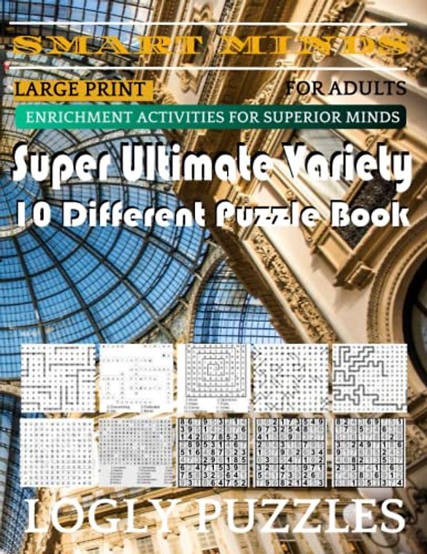 Smart Minds -Variety 10 Different Puzzle Book For Adults: Ultimate Variety Puzzles Large-Print Word Search, Word Maze .Word Spiral ,Word Angles, ... Crossword And Sudoku Easy , Medium And Hard