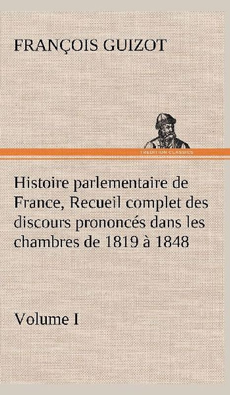 Histoire parlementaire de France,  Volume I. Recueil complet des discours prononcés dans les chambres de 1819 à 1848