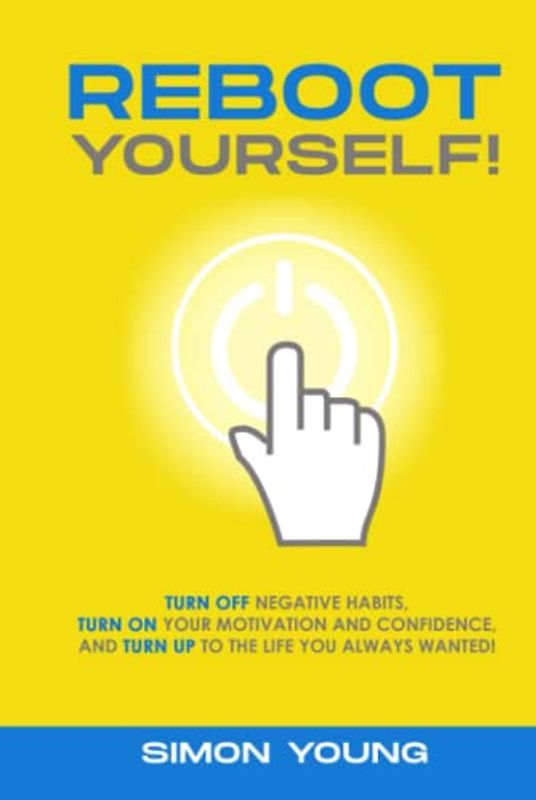 Reboot Yourself!: Turn Off Negative Habits, Turn On your Motivation and Confidence, and Turn UP to the Life You Always Wanted!
