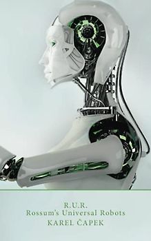 R.U.R. Rossum's Universal Robots: RUR (Rossumovi Univerzální Roboti) - A Fantastic Melodrama in Three Acts and an Epilogue