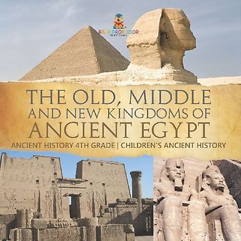 The Old, Middle and New Kingdoms of Ancient Egypt - Ancient History 4th Grade | Children's Ancient History