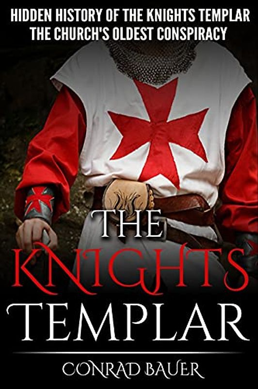 The Knights Templar: The Hidden History of the Knights Templar: The Church’s Oldest Conspiracy (History of the Knights and the Crusades, Band 1)