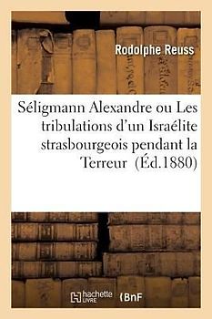 Séligmann Alexandre Ou Les Tribulations d'Un Israélite Strasbourgeois Pendant La Terreur