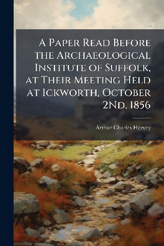 A Paper Read Before the Archaeological Institute of Suffolk, at Their Meeting Held at Ickworth, October 2Nd, 1856