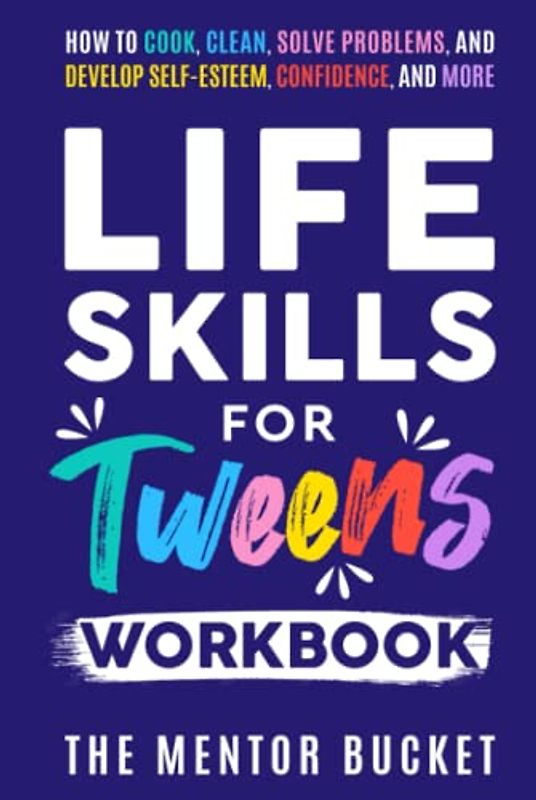 Life Skills for Tweens Workbook - How to Cook, Clean, Solve Problems, and Develop Self-Esteem, Confidence, and More | Essential Life Skills Every Pre-Teen Needs but Doesn't Learn in School