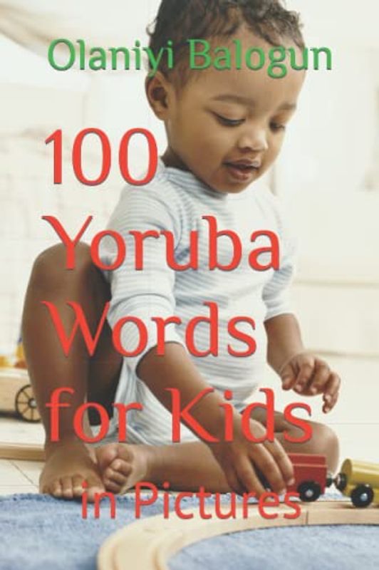 100 Yoruba Words for Kids: in Pictures (Teach Your Kids Yoruba Anywhere in the World, Band 2)