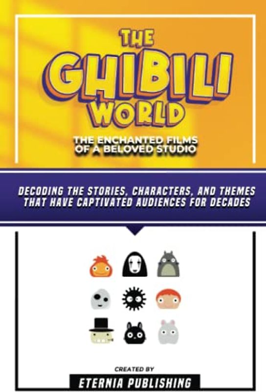 The Ghibili World - The Enchanted Films Of A Beloved Studio: Decoding The Stories, Characters, And Themes That Have Captivated Audiences For Decades