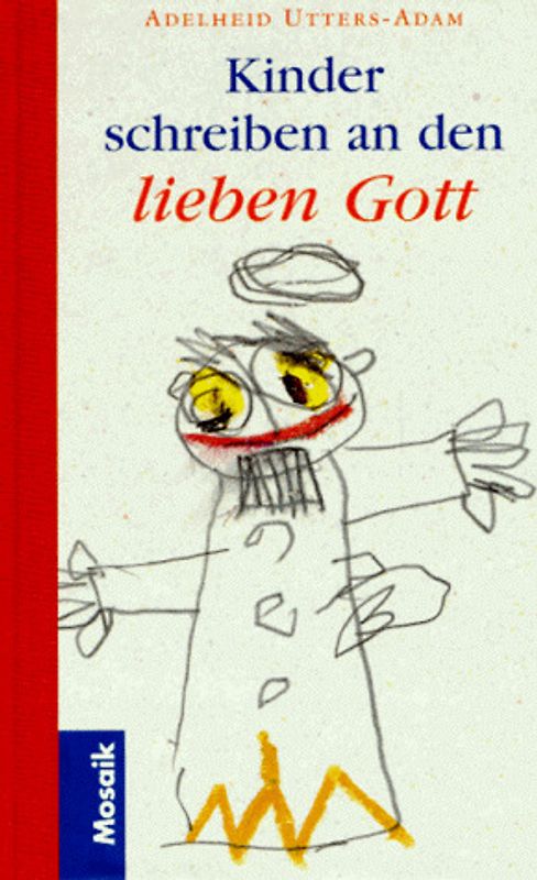 Kinder schreiben an den lieben Gott. Ihre Gedanken, Sorgen, Wünsche - eine Aufforderung zu liebevollem Verständnis