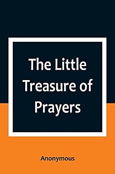 The Little Treasure of Prayers: Being a Translation of the Epitome from the German Larger "Treasure of Prayers" ["Gebets-Schatz"] of the Evangelical Lutheran Church