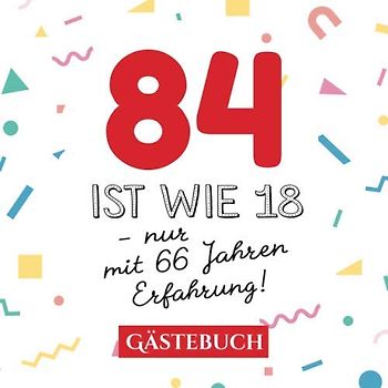 84 ist wie 18 - nur mit 66 Jahren Erfahrung: Gästebuch zum 84.Geburtstag für Mann oder Frau - 84 Jahre - Geschenk & Lustige Deko - Buch für Glückwünsche und Fotos der Gäste