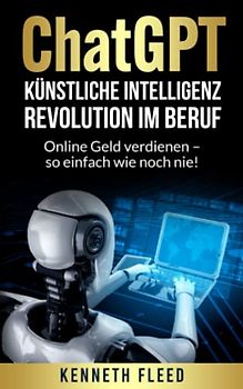 ChatGPT – Künstliche Intelligenz – Revolution im Beruf zum Aufbau eines passiven Einkommens: Online Geld verdienen – so einfach wie noch nie!