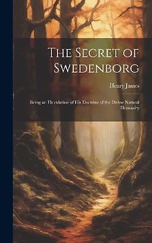 The Secret of Swedenborg: Being an Elucidation of His Doctrine of the Divine Natural Humanity