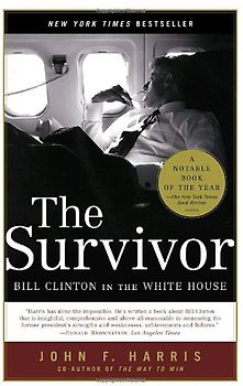 The Survivor: Bill Clinton in the White House - John F. Harris
