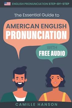 The Essential Guide to American English Pronunciation: Step-by-step English pronunciation guidance with examples and audio