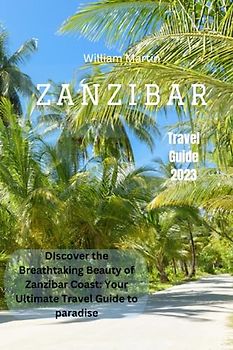 Zanzibar travel guide 2023: Discover the Breathtaking Beauty of Zanzibar Coast: Your Ultimate Travel Guide to Paradise