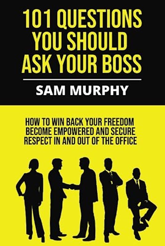 101 Questions You Should Ask Your Boss: How to win back your freedom, become empowered and secure respect in and out of the office.
