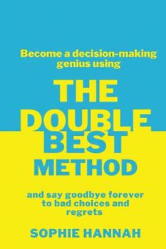 The Double Best Method: Become a decision-making genius and say goodbye forever to bad choices and regrets