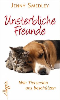 Unsterbliche Freunde. Wie Tierseelen uns beschützen