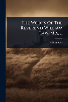 The Works Of The Reverend William Law, M.a. ...