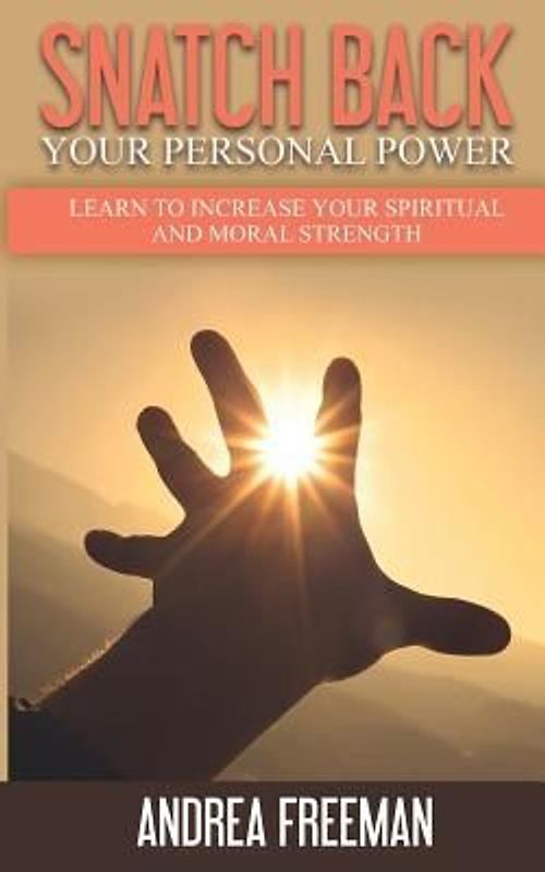 Snatch Back Your Personal Power: Learn To Increase Your Spiritual And Moral Strength