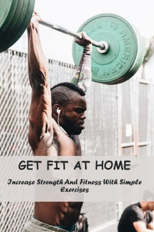 Get Fit At Home: Increase Strength And Fitness With Simple Exercises