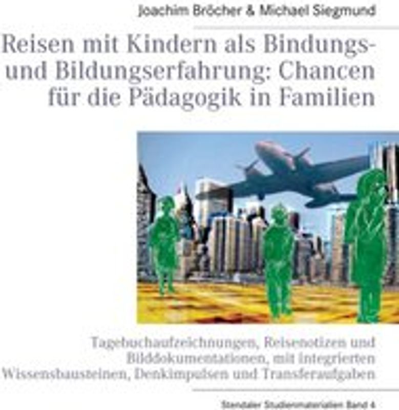 Reisen mit Kindern als Bindungs- und Bildungserfahrung: Chancen für die Pädagogik in Familien. Stendaler Studienmaterialien Band 4. Tagebuchaufzeichnungen, Reisenotizen und Bilddokumentationen,  mit integrierten Wissensbausteinen, Denkimpulsen und Transferaufgaben