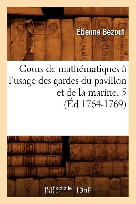 Cours de Mathématiques À l'Usage Des Gardes Du Pavillon Et de la Marine. 5 (Éd.1764-1769)