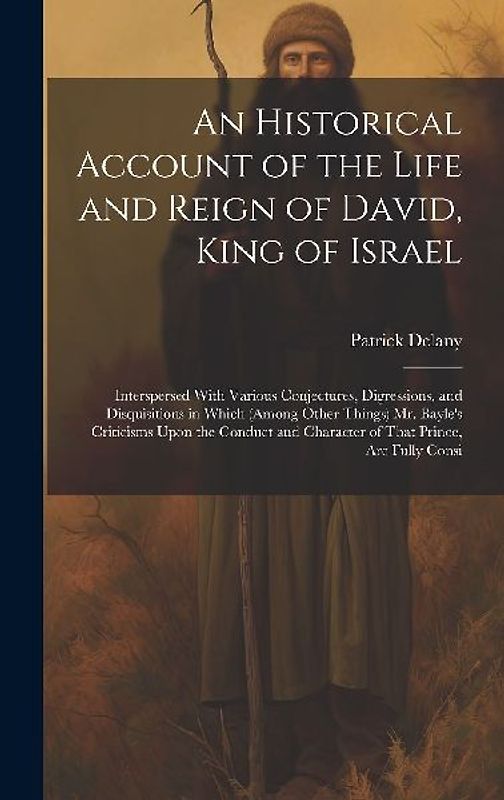 An Historical Account of the Life and Reign of David, King of Israel: Interspersed With Various Conjectures, Digressions, and Disquisitions in Which (