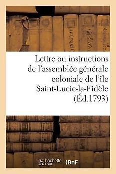 Lettre Ou Instructions de l'Assemblée Générale Coloniale de l'Île Saint-Lucie-La-Fidèle: À J.-B. Thounens, Son Député Extraordinaire Auprès de la Conv