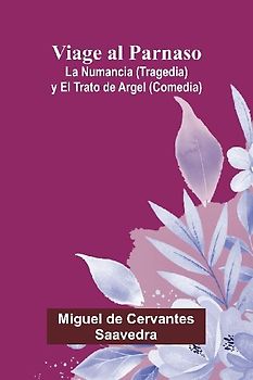 Viage Al Parnaso; La Numancia (Tragedia) Y El Trato De Argel (Comedia)